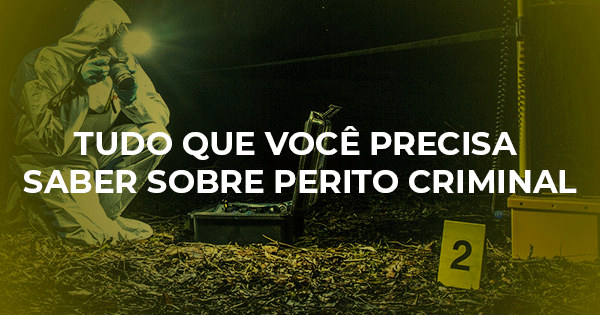 Perito Criminal: Tudo o que você precisa saber sobre o cargo